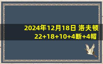 2024年12月18日 洛夫顿22+18+10+4断+4帽 周鹏8三分里程悲 上海胜深圳取6连胜